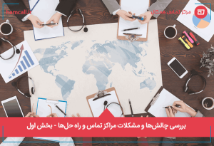 آشنایی با مشکلات و چالش های رایج مراکز تماس