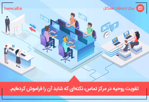 تقویت روحیه در مرکز تماس، نکتهای که شاید آن را فراموش کردهایم.