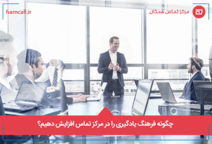 چگونه فرهنگ یادگیری را در مرکز تماس افزایش دهیم؟