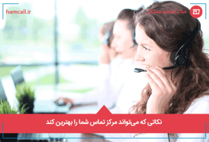 نکاتی که میتواند مرکز تماس شما را بهترین کند
