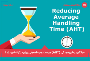 میانگین زمان رسیدگی (AHT) چیست و چه اهمیتی برای مرکز تماس دارد؟