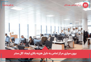 برون سپاری مرکز تماس به دلیل هزینه بالای ایجاد کال سنتر