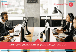 مراکز تماس میتوانند کسب و کار کوچک شما را بزرگ جلوه دهند