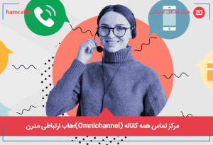 مرکز تماس همه کاناله (Omnichannel)؛هاب ارتباطی مدرن
