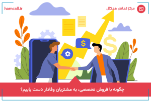 چگونه با فروش تخصصی، به مشتریان وفادار دست یابید؟