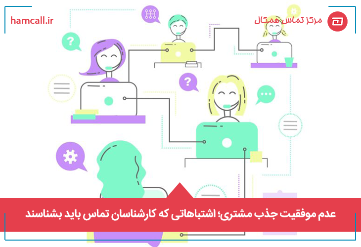 عدم موفقیت جذب مشتری اشتباهاتی که کارشناسان تماس باید بشناسند