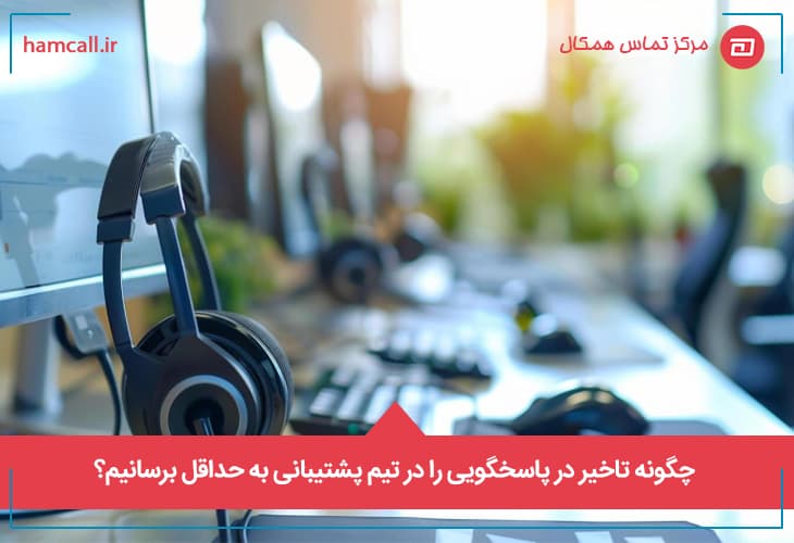 چگونه تاخیر در پاسخگویی را در تیم پشتیبانی به حداقل برسانیم